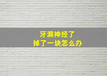 牙漏神经了 掉了一块怎么办